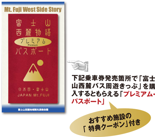 下記乗車券発売箇所で「富士山西麓バス周遊きっぷ」を購入するともらえるプレミアムパスポート